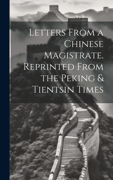 Letters From a Chinese Magistrate. Reprinted From the Peking & Tientsin Times Letters From a Chinese Magistrate. Reprinted From the Peking & Tientsin Times