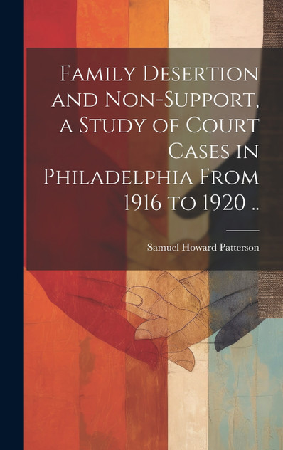 Family Desertion and Non-support, a Study of Court Cases in Philadelphia From 1916 to 1920 .. Family Desertion and Non-support, a Study of Court Cases in Philadelphia From 1916 to 1920 ..