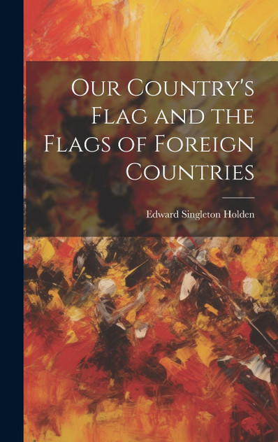 Our Country's Flag and the Flags of Foreign Countries Our Country's Flag and the Flags of Foreign Countries