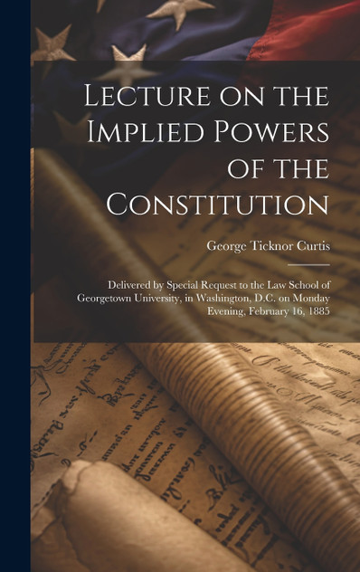 Lecture on the Implied Powers of the Constitution Lecture on the Implied Powers of the Constitution