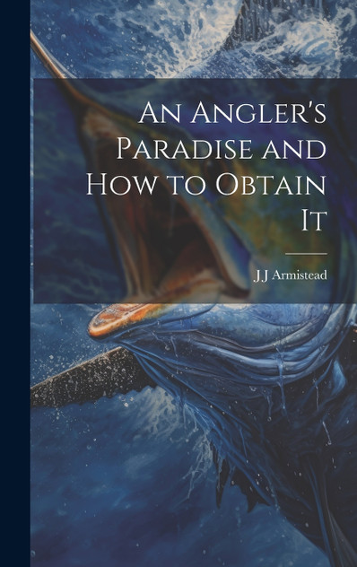 An Angler's Paradise and how to Obtain It An Angler's Paradise and how to Obtain It
