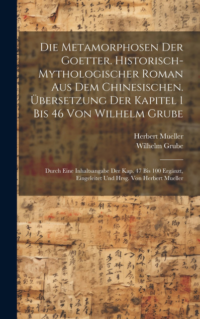 Die Metamorphosen der Goetter. Historisch-mythologischer Roman aus dem Chinesischen. Übersetzung der Kapitel 1 bis 46 von Wilhelm Grube; durch eine Inhaltsangabe der Kap. 47 bis 100 ergänzt, eingeleitet und hrsg. von Herbert Mueller