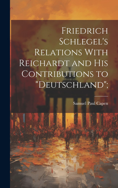 Friedrich Schlegel's Relations With Reichardt and his Contributions to "Deutschland";