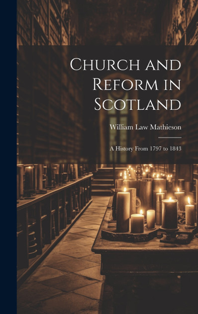 Church and Reform in Scotland; a History From 1797 to 1843 Church and Reform in Scotland; a History From 1797 to 1843