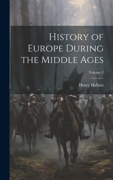 History of Europe During the Middle Ages; Volume 2 History of Europe During the Middle Ages; Volume 2