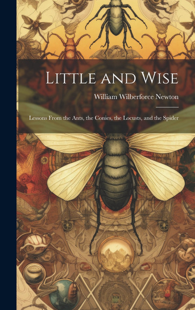 Little and Wise; Lessons From the Ants, the Conies, the Locusts, and the Spider Little and Wise; Lessons From the Ants, the Conies, the Locusts, and the Spider