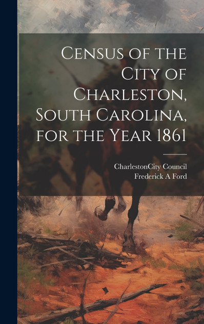 Census of the City of Charleston, South Carolina, for the Year 1861 Census of the City of Charleston, South Carolina, for the Year 1861
