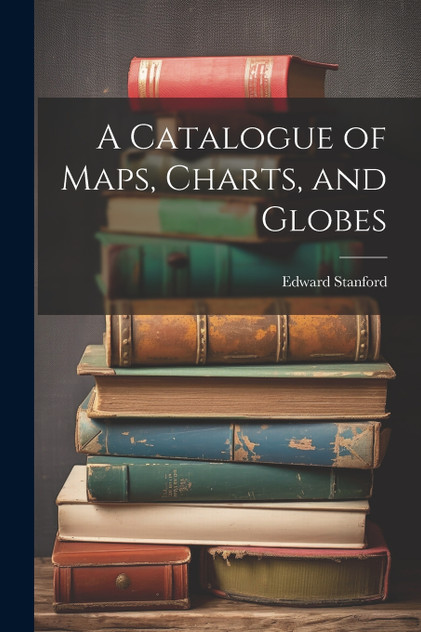 A Catalogue of Maps, Charts, and Globes A Catalogue of Maps, Charts, and Globes