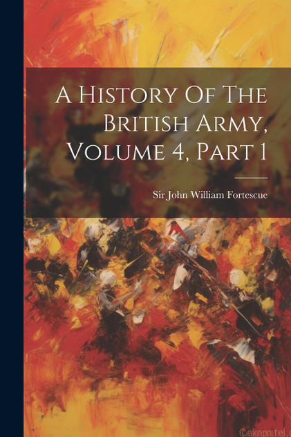 A History Of The British Army, Volume 4, Part 1 A History Of The British Army, Volume 4, Part 1