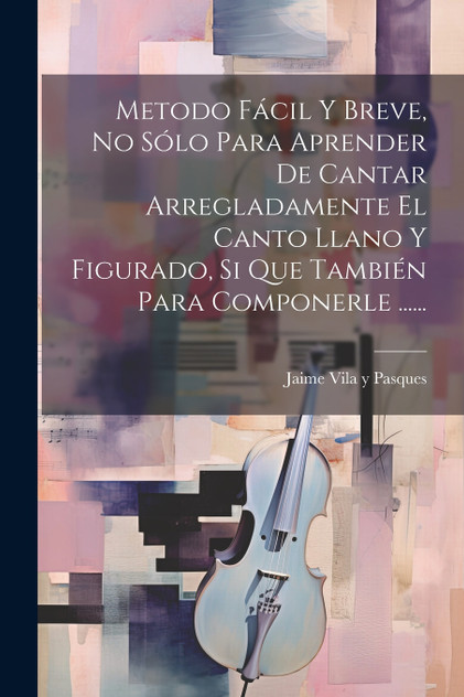Metodo Fácil Y Breve, No Sólo Para Aprender De Cantar Arregladamente El Canto Llano Y Figurado, Si Que También Para Componerle ...... Metodo Fácil Y Breve, No Sólo Para Aprender De Cantar Arregladamente El Canto Llano Y Figurado, Si Que También Para Componerle ......
