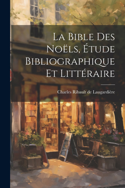 La Bible des Noëls, Étude Bibliographique et Littéraire La Bible des Noëls, Étude Bibliographique et Littéraire