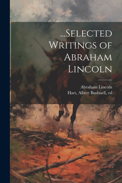 ...Selected Writings of Abraham Lincoln ...Selected Writings of Abraham Lincoln