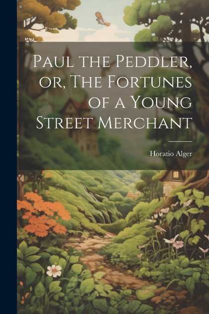 Paul the Peddler, or, The Fortunes of a Young Street Merchant Paul the Peddler, or, The Fortunes of a Young Street Merchant