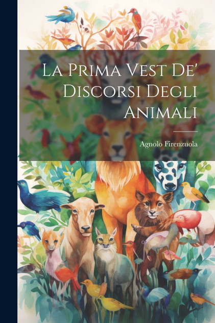 La Prima Vest De' Discorsi Degli Animali La Prima Vest De' Discorsi Degli Animali
