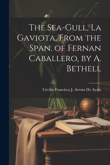 The Sea-Gull, La Gaviota, From the Span. of Fernan Caballero, by A. Bethell The Sea-Gull, La Gaviota, From the Span. of Fernan Caballero, by A. Bethell
