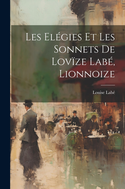 Les elégies et les sonnets de Lovïze Labé, lionnoize Les elégies et les sonnets de Lovïze Labé, lionnoize