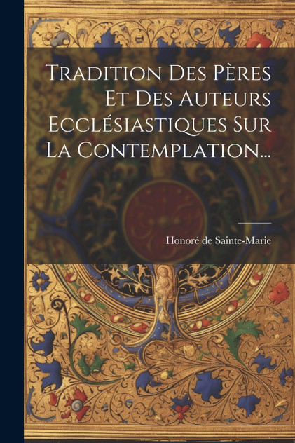 Tradition Des Pères Et Des Auteurs Ecclésiastiques Sur La Contemplation... Tradition Des Pères Et Des Auteurs Ecclésiastiques Sur La Contemplation...