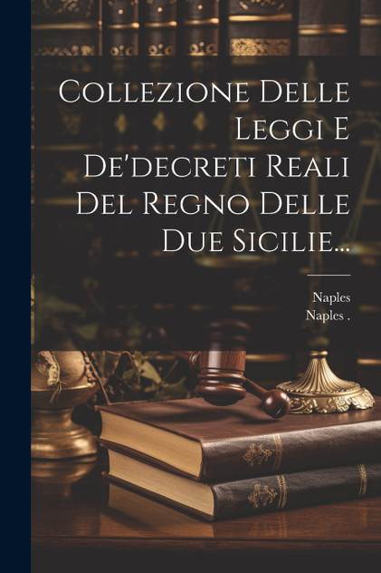 Collezione Delle Leggi E De'decreti Reali Del Regno Delle Due Sicilie... Collezione Delle Leggi E De'decreti Reali Del Regno Delle Due Sicilie...