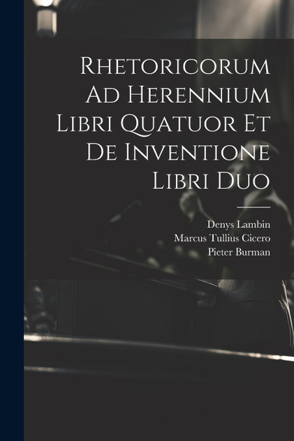 Rhetoricorum Ad Herennium Libri Quatuor Et De Inventione Libri Duo Rhetoricorum Ad Herennium Libri Quatuor Et De Inventione Libri Duo