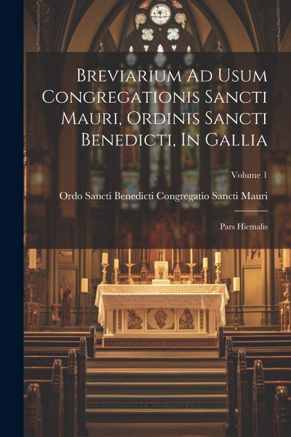 Breviarium Ad Usum Congregationis Sancti Mauri, Ordinis Sancti Benedicti, In Gallia Breviarium Ad Usum Congregationis Sancti Mauri, Ordinis Sancti Benedicti, In Gallia