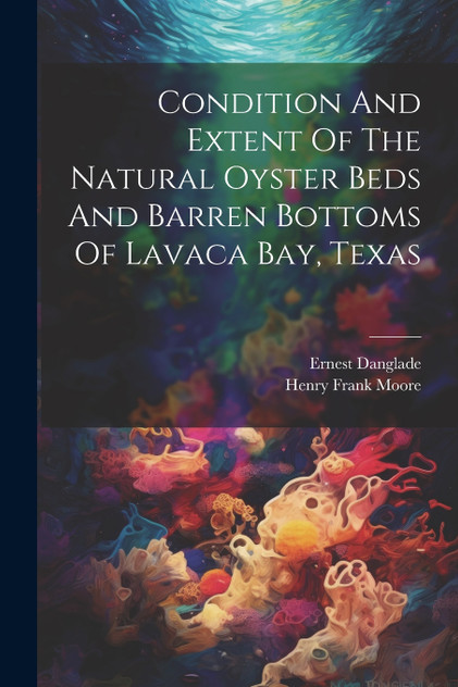 Condition And Extent Of The Natural Oyster Beds And Barren Bottoms Of Lavaca Bay, Texas Condition And Extent Of The Natural Oyster Beds And Barren Bottoms Of Lavaca Bay, Texas