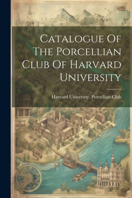 Catalogue Of The Porcellian Club Of Harvard University Catalogue Of The Porcellian Club Of Harvard University