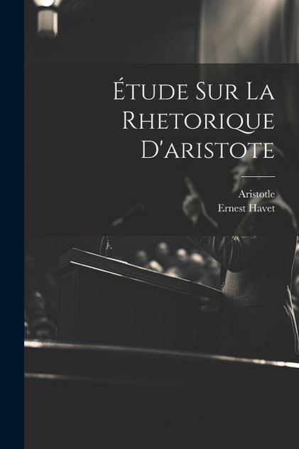 Étude Sur La Rhetorique D'aristote Étude Sur La Rhetorique D'aristote