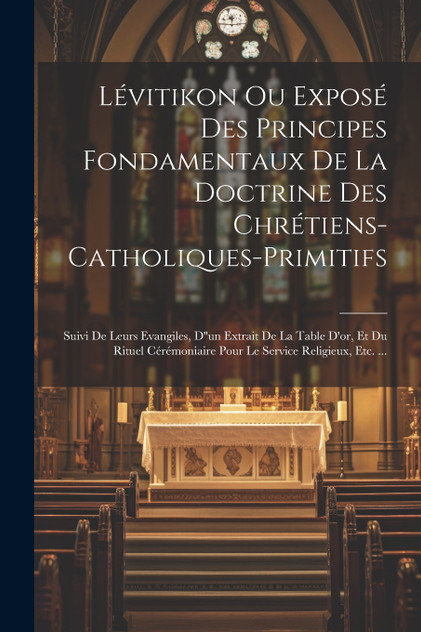 Lévitikon Ou Exposé Des Principes Fondamentaux De La Doctrine Des Chrétiens-catholiques-primitifs
