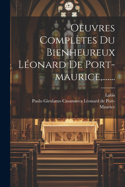 Oeuvres Complètes Du Bienheureux Léonard De Port-maurice,....... Oeuvres Complètes Du Bienheureux Léonard De Port-maurice,.......