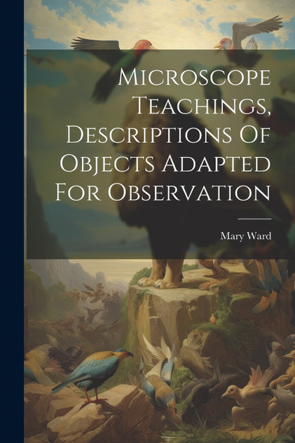 Microscope Teachings, Descriptions Of Objects Adapted For Observation Microscope Teachings, Descriptions Of Objects Adapted For Observation