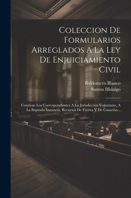 Coleccion De Formularios Arreglados A La Ley De Enjuiciamiento Civil Coleccion De Formularios Arreglados A La Ley De Enjuiciamiento Civil