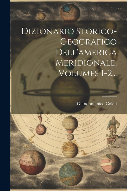 Dizionario Storico-geografico Dell'america Meridionale, Volumes 1-2... Dizionario Storico-geografico Dell'america Meridionale, Volumes 1-2...
