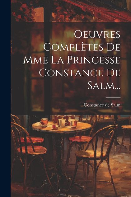 Oeuvres Complètes De Mme La Princesse Constance De Salm... Oeuvres Complètes De Mme La Princesse Constance De Salm...