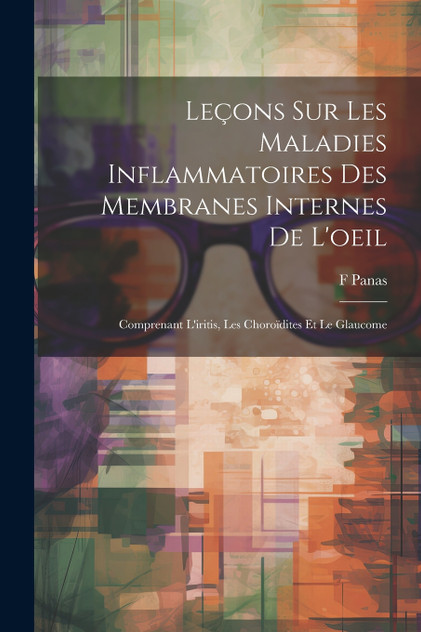 Leçons Sur Les Maladies Inflammatoires Des Membranes Internes De L'oeil