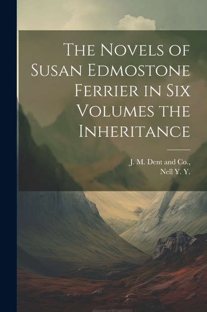The Novels of Susan Edmostone Ferrier in Six Volumes the Inheritance The Novels of Susan Edmostone Ferrier in Six Volumes the Inheritance