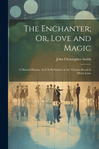 The Enchanter; Or, Love and Magic The Enchanter; Or, Love and Magic