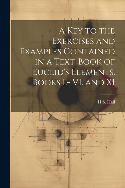 A key to the Exercises and Examples Contained in a Text-book of Euclid's Elements. Books I.- VI. and XI
