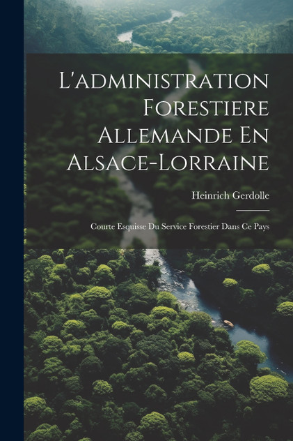 L'administration Forestiere Allemande En Alsace-Lorraine