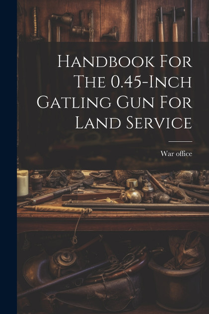 Handbook For The 0.45-inch Gatling Gun For Land Service