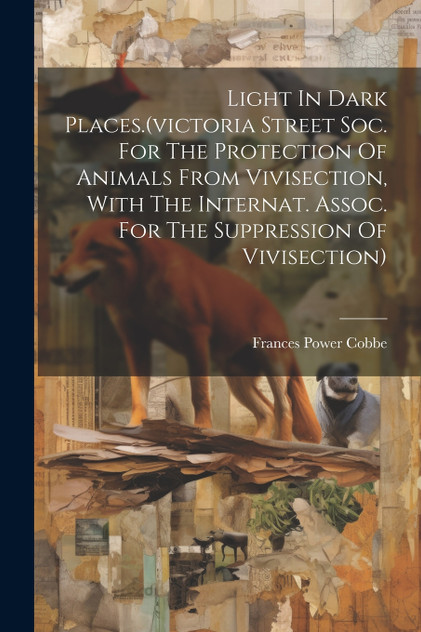 Light In Dark Places.(victoria Street Soc. For The Protection Of Animals From Vivisection, With The Internat. Assoc. For The Suppression Of Vivisection) Light In Dark Places.(victoria Street Soc. For The Protection Of Animals From Vivisection, With The Internat. Assoc. For The Suppression Of Vivisection)