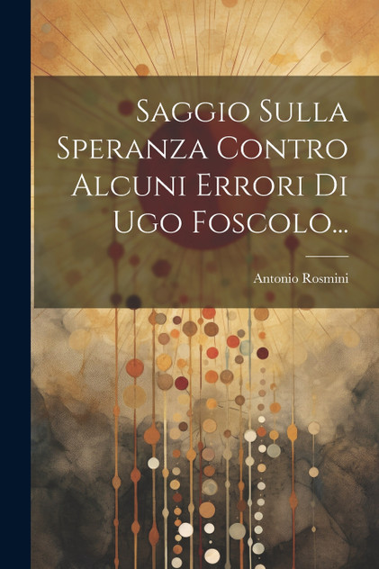 Saggio Sulla Speranza Contro Alcuni Errori Di Ugo Foscolo... Saggio Sulla Speranza Contro Alcuni Errori Di Ugo Foscolo...
