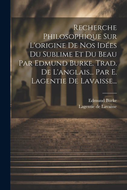 Recherche Philosophique Sur L'origine De Nos Idées Du Sublime Et Du Beau Par Edmund Burke. Trad. De L'anglais... Par E. Lagentie De Lavaisse... Recherche Philosophique Sur L'origine De Nos Idées Du Sublime Et Du Beau Par Edmund Burke. Trad. De L'anglais... Par E. Lagentie De Lavaisse...