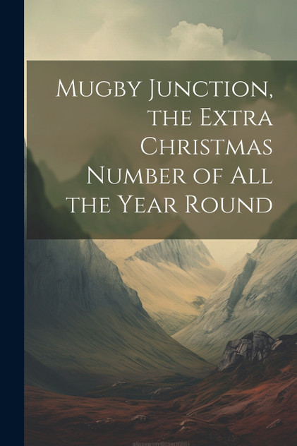 Mugby Junction, the Extra Christmas Number of All the Year Round Mugby Junction, the Extra Christmas Number of All the Year Round