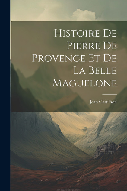 Histoire de Pierre de Provence et de la belle Maguelone Histoire de Pierre de Provence et de la belle Maguelone