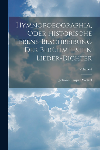 Hymnopoeographia, Oder Historische Lebens-beschreibung Der Berühmtesten Lieder-dichter; Volume 4