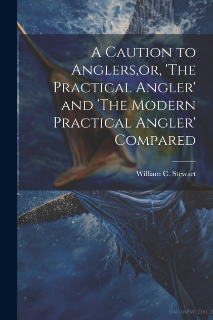 A Caution to Anglers,or, 'The Practical Angler' and 'The Modern Practical Angler' Compared A Caution to Anglers,or, 'The Practical Angler' and 'The Modern Practical Angler' Compared