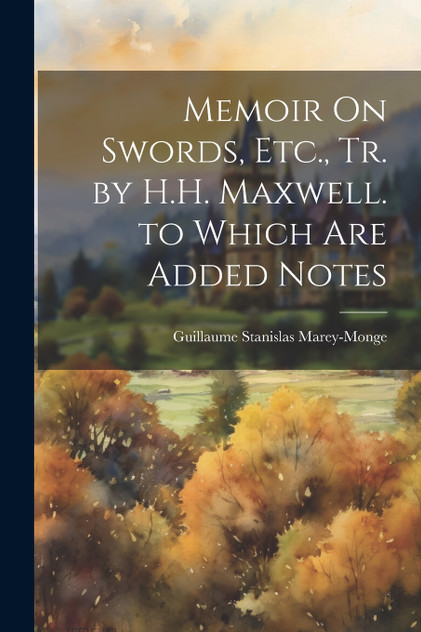 Memoir On Swords, Etc., Tr. by H.H. Maxwell. to Which Are Added Notes Memoir On Swords, Etc., Tr. by H.H. Maxwell. to Which Are Added Notes