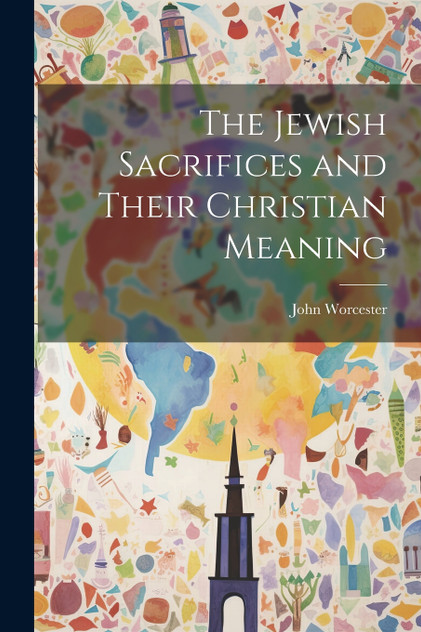 The Jewish Sacrifices and Their Christian Meaning The Jewish Sacrifices and Their Christian Meaning