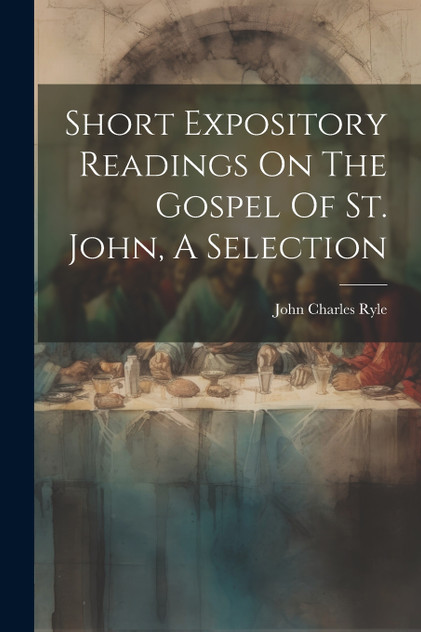 Short Expository Readings On The Gospel Of St. John, A Selection Short Expository Readings On The Gospel Of St. John, A Selection