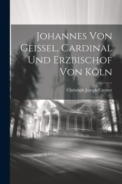 Johannes Von Geissel, Cardinal Und Erzbischof Von Köln Johannes Von Geissel, Cardinal Und Erzbischof Von Köln